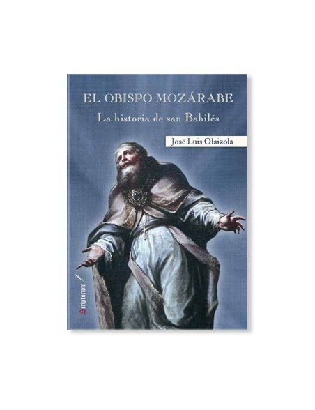 Libro EL OBPISPO MOZÁRABE. LA HISTORIA DE SAN BABILÉS de José Luis Olaizola